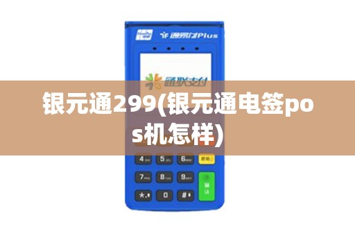 银元通299(银元通电签pos机怎样)