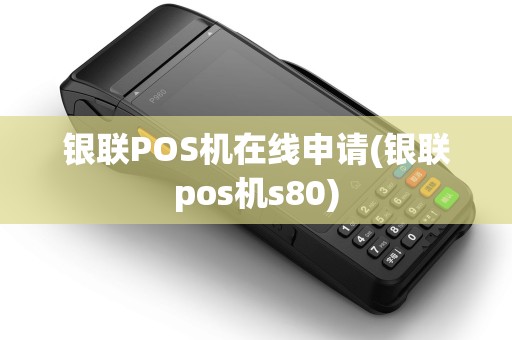 银联POS机在线申请(银联pos机s80)