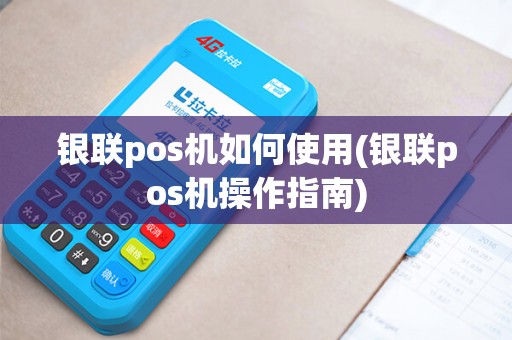 银联pos机如何使用(银联pos机操作指南)