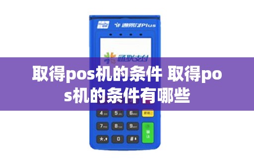 取得pos机的条件 取得pos机的条件有哪些