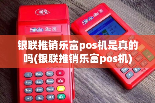 银联推销乐富pos机是真的吗(银联推销乐富pos机)