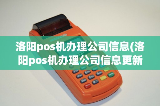 洛阳pos机办理公司信息(洛阳pos机办理公司信息更新)