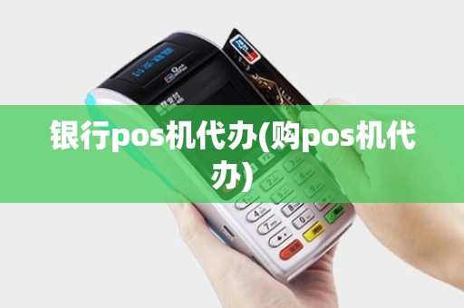 银行pos机代办(购pos机代办)