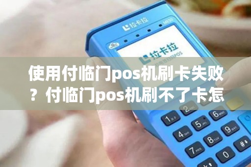 使用付临门pos机刷卡失败？付临门pos机刷不了卡怎么办