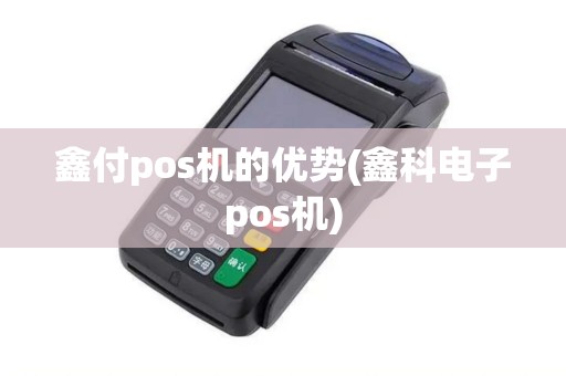 鑫付pos机的优势(鑫科电子pos机)