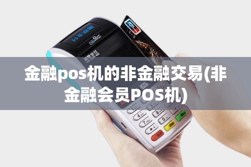 金融pos机的非金融交易(非金融会员POS机)