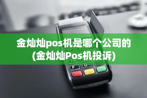 金灿灿pos机是哪个公司的(金灿灿Pos机投诉)