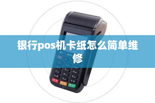 银行pos机卡纸怎么简单维修