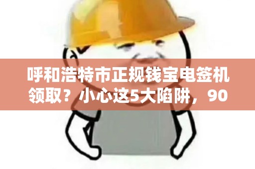 呼和浩特市正规钱宝电签机领取？小心这5大陷阱，90%的人已中招！