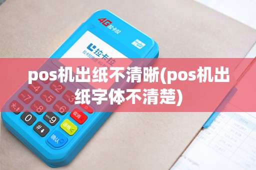 pos机出纸不清晰(pos机出纸字体不清楚)