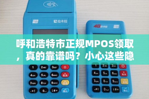 呼和浩特市正规MPOS领取，真的靠谱吗？小心这些隐藏陷阱！