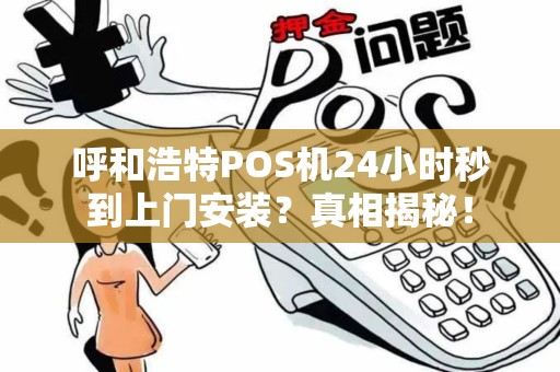 呼和浩特POS机24小时秒到上门安装？真相揭秘！