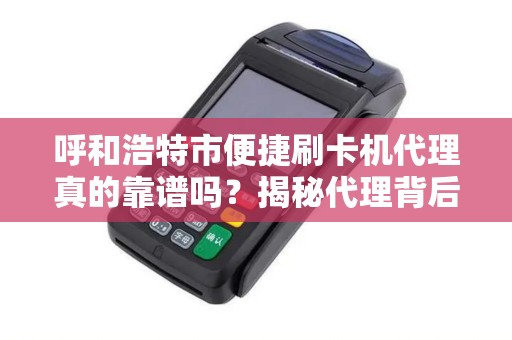 呼和浩特市便捷刷卡机代理真的靠谱吗？揭秘代理背后的5大陷阱与3个关键选择标准！