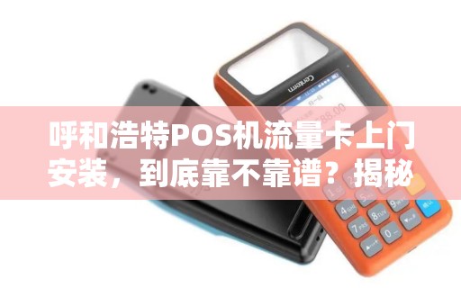 呼和浩特POS机流量卡上门安装，到底靠不靠谱？揭秘正规服务背后的真相！