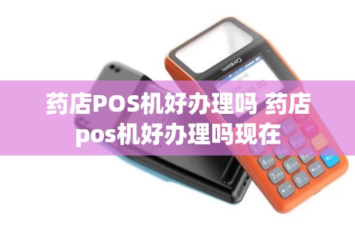 药店POS机好办理吗 药店pos机好办理吗现在