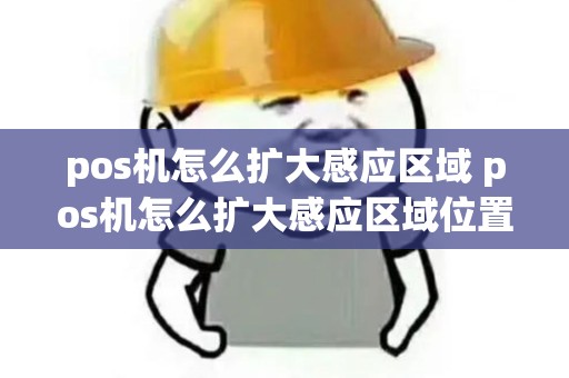 pos机怎么扩大感应区域 pos机怎么扩大感应区域位置