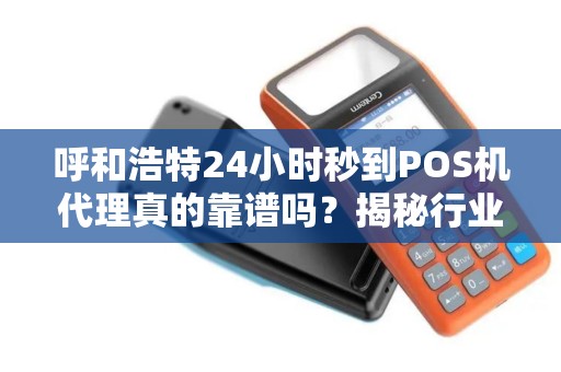 呼和浩特24小时秒到POS机代理真的靠谱吗？揭秘行业内幕与避坑指南！