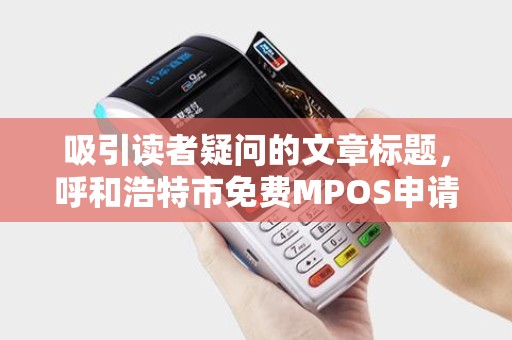 吸引读者疑问的文章标题，呼和浩特市免费MPOS申请真的靠谱吗？小心这些隐藏陷阱！