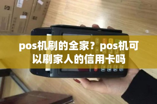 pos机刷的全家？pos机可以刷家人的信用卡吗