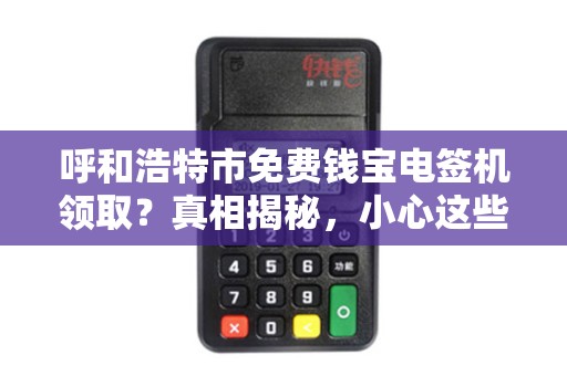 呼和浩特市免费钱宝电签机领取？真相揭秘，小心这些隐藏陷阱！