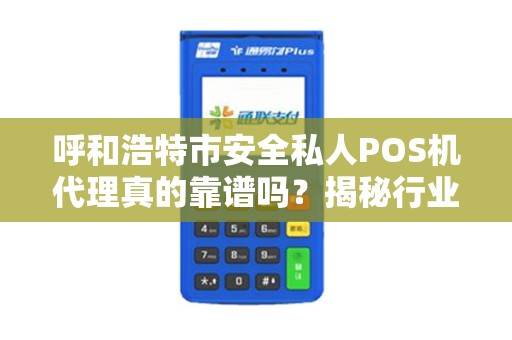 呼和浩特市安全私人POS机代理真的靠谱吗？揭秘行业内幕与避坑指南！