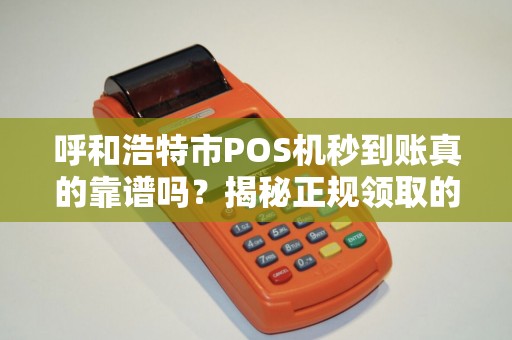 呼和浩特市POS机秒到账真的靠谱吗？揭秘正规领取的5大陷阱！