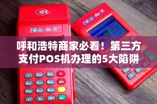 呼和浩特商家必看！第三方支付POS机办理的5大陷阱，你中招了吗？