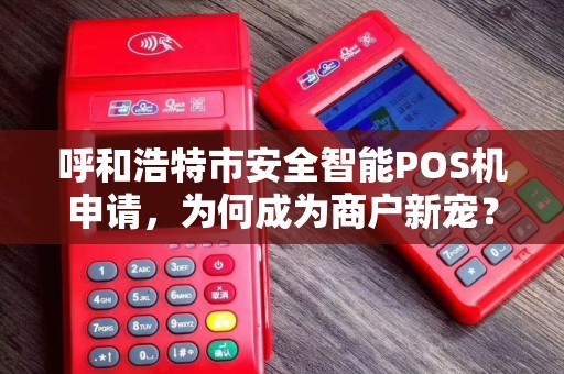 呼和浩特市安全智能POS机申请，为何成为商户新宠？揭秘背后三大优势！