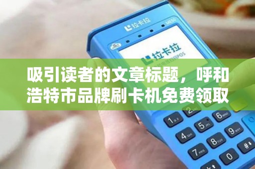 吸引读者的文章标题，呼和浩特市品牌刷卡机免费领取？小心这5大陷阱！