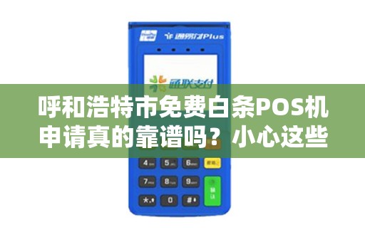 呼和浩特市免费白条POS机申请真的靠谱吗？小心这些隐藏陷阱！