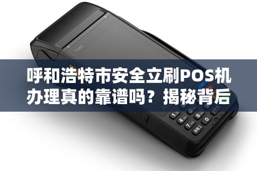 呼和浩特市安全立刷POS机办理真的靠谱吗？揭秘背后5大风险与避坑指南！
