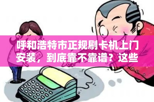 呼和浩特市正规刷卡机上门安装，到底靠不靠谱？这些内幕你必须知道！