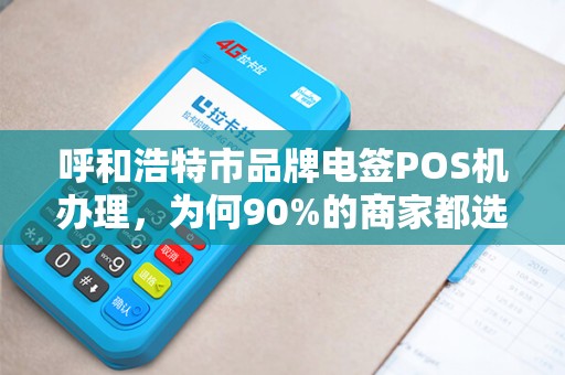 呼和浩特市品牌电签POS机办理，为何90%的商家都选错了？真相让人震惊！