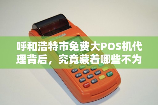 呼和浩特市免费大POS机代理背后，究竟藏着哪些不为人知的‘套路’