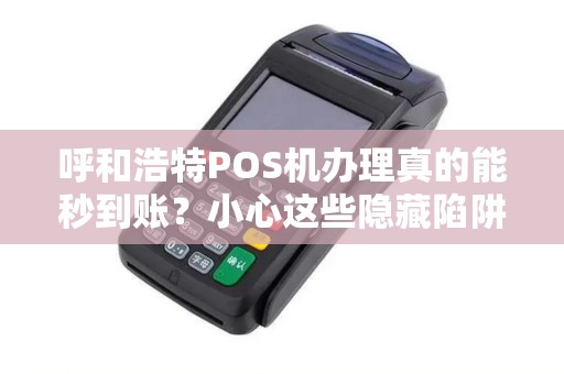 呼和浩特POS机办理真的能秒到账？小心这些隐藏陷阱！