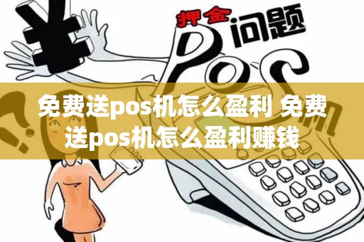 免费送pos机怎么盈利 免费送pos机怎么盈利赚钱