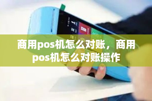 商用pos机怎么对账，商用pos机怎么对账操作