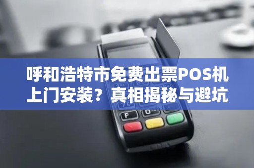 呼和浩特市免费出票POS机上门安装？真相揭秘与避坑指南！