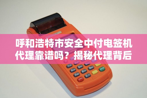 呼和浩特市安全中付电签机代理靠谱吗？揭秘代理背后的三大陷阱！