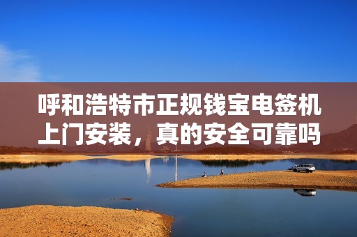 呼和浩特市正规钱宝电签机上门安装，真的安全可靠吗？揭秘背后的三大陷阱！