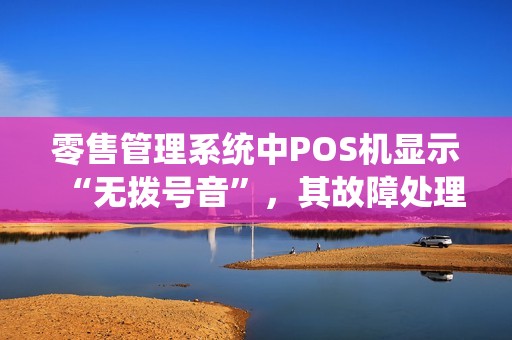 零售管理系统中POS机显示“无拨号音”，其故障处理要点为（）