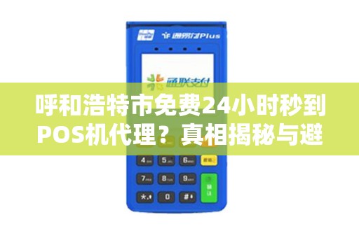 呼和浩特市免费24小时秒到POS机代理？真相揭秘与避坑指南！