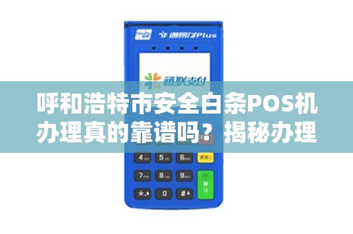 呼和浩特市安全白条POS机办理真的靠谱吗？揭秘办理背后的5大陷阱！
