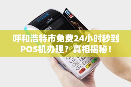 呼和浩特市免费24小时秒到POS机办理？真相揭秘！