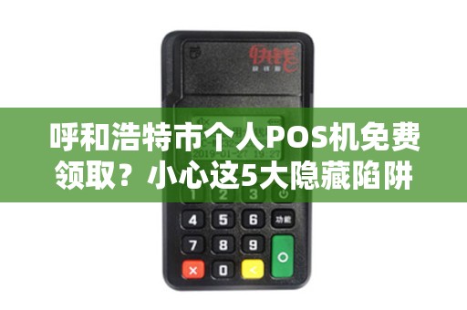 呼和浩特市个人POS机免费领取？小心这5大隐藏陷阱！