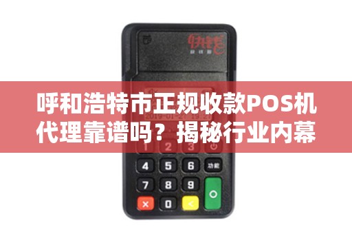 呼和浩特市正规收款POS机代理靠谱吗？揭秘行业内幕与避坑指南！