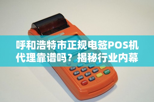 呼和浩特市正规电签POS机代理靠谱吗？揭秘行业内幕与避坑指南！