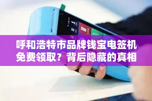 呼和浩特市品牌钱宝电签机免费领取？背后隐藏的真相让人震惊！