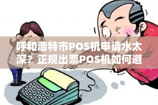 呼和浩特市POS机申请水太深？正规出票POS机如何避坑？