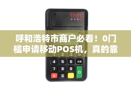 呼和浩特市商户必看！0门槛申请移动POS机，真的靠谱吗？